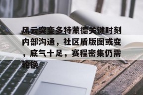 包含风云突变多特蒙德关键时刻内部沟通,社区盾版图或变,底气十足,赛程密集仍需轮换的词条开云官方入口