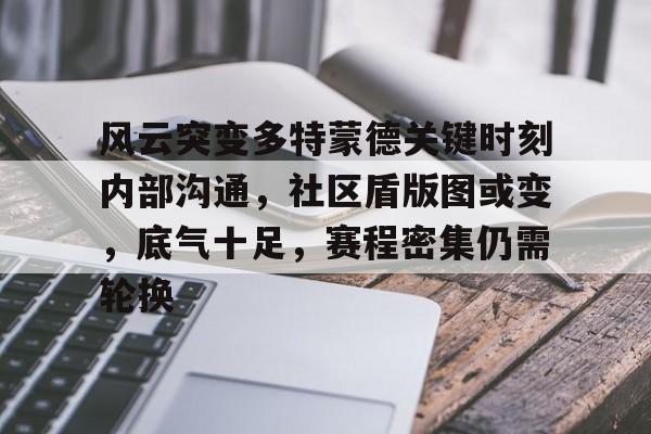 包含风云突变多特蒙德关键时刻内部沟通,社区盾版图或变,底气十足,赛程密集仍需轮换的词条 包含风云突变多特蒙德关键时刻内部沟通,社区盾版图或变,底气十足,赛程密集仍需轮换的词条